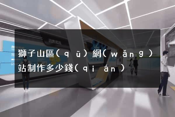 獅子山區(qū)網(wǎng)站制作多少錢(qián)