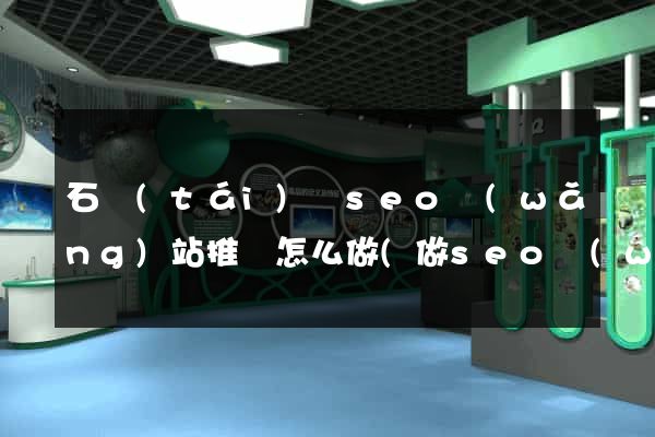 石臺(tái)縣seo網(wǎng)站推廣怎么做(做seo網(wǎng)站營(yíng)銷(xiāo)推廣)