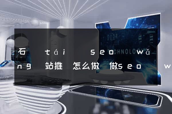 石臺(tái)縣seo網(wǎng)站推廣怎么做(做seo網(wǎng)站營銷推廣)