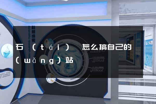 石臺(tái)縣怎么搞自己的網(wǎng)站