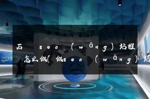 石臺縣seo網(wǎng)站推廣怎么做(做seo網(wǎng)站營銷推廣)