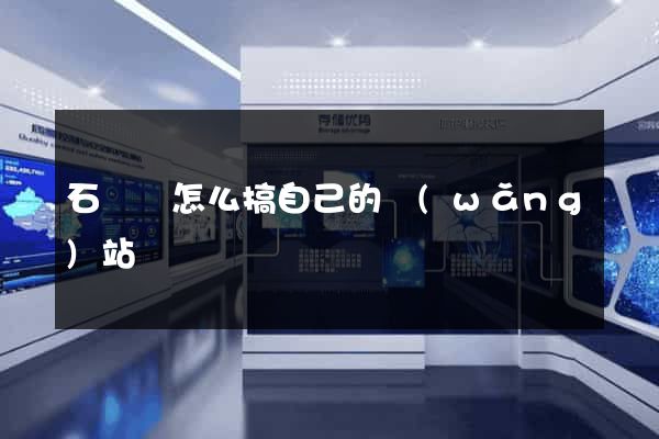 石臺縣怎么搞自己的網(wǎng)站