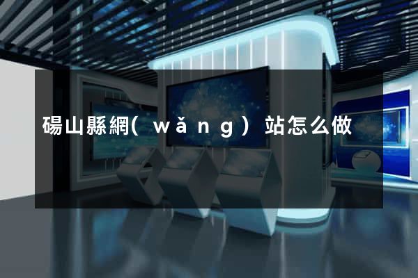 碭山縣網(wǎng)站怎么做