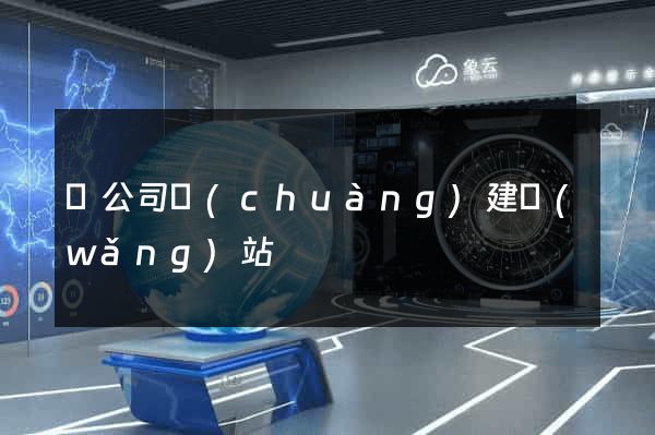 給公司創(chuàng)建網(wǎng)站
