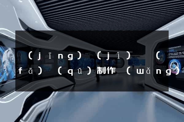 經(jīng)濟(jì)開發(fā)區(qū)制作網(wǎng)站