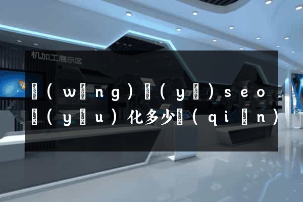 網(wǎng)頁(yè)seo優(yōu)化多少錢(qián)