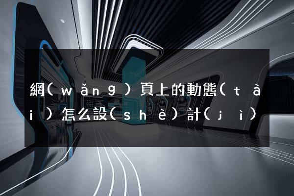 網(wǎng)頁上的動態(tài)怎么設(shè)計(jì)