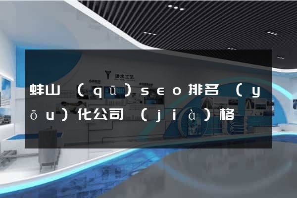 蚌山區(qū)seo排名優(yōu)化公司價(jià)格