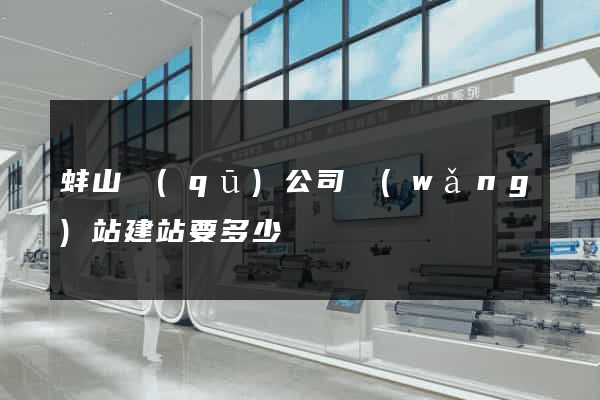 蚌山區(qū)公司網(wǎng)站建站要多少錢