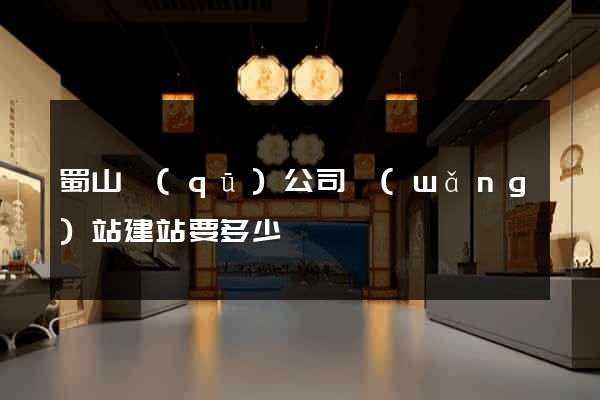 蜀山區(qū)公司網(wǎng)站建站要多少錢