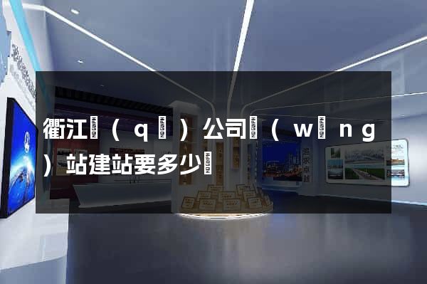 衢江區(qū)公司網(wǎng)站建站要多少錢