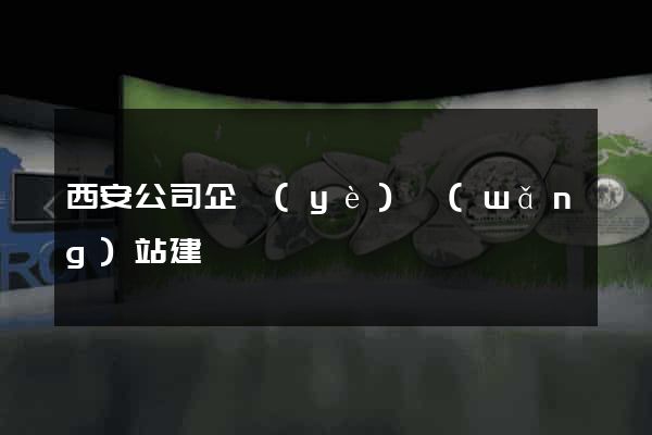 西安公司企業(yè)網(wǎng)站建設
