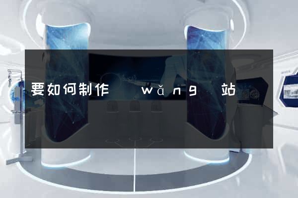 要如何制作網(wǎng)站