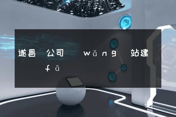 遂昌縣公司網(wǎng)站建設開發(fā)