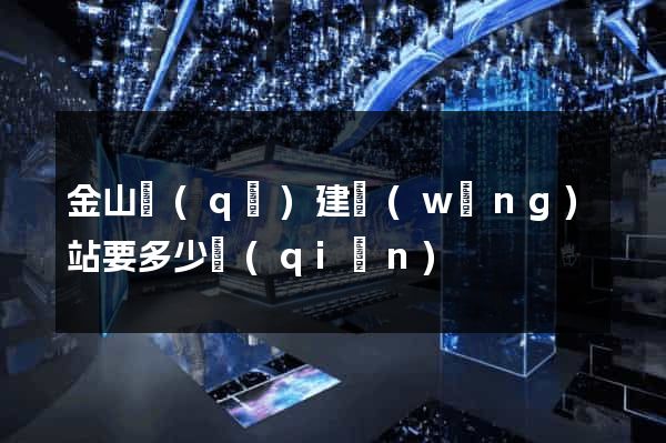 金山區(qū)建網(wǎng)站要多少錢(qián)