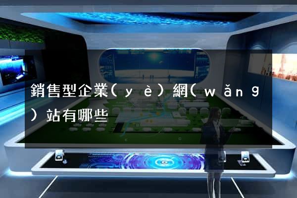 銷售型企業(yè)網(wǎng)站有哪些