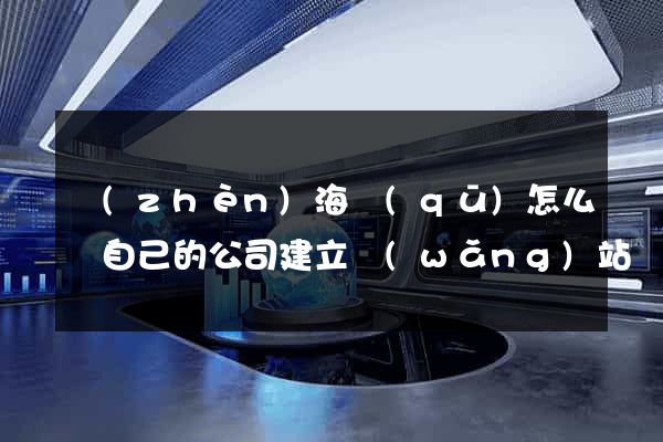 鎮(zhèn)海區(qū)怎么給自己的公司建立網(wǎng)站