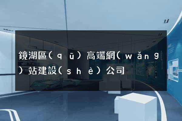 鏡湖區(qū)高端網(wǎng)站建設(shè)公司