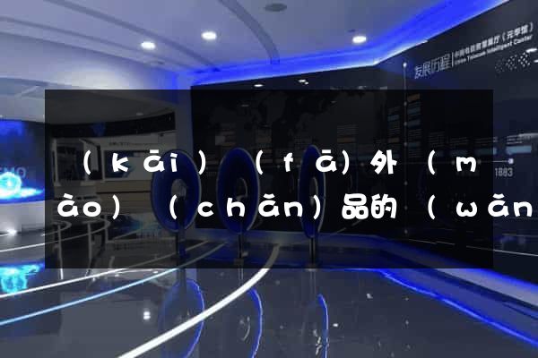 開(kāi)發(fā)外貿(mào)產(chǎn)品的網(wǎng)站