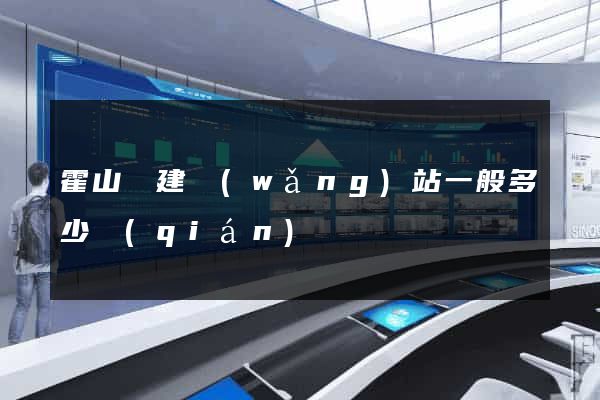 霍山縣建網(wǎng)站一般多少錢(qián)