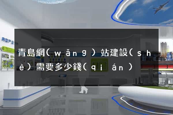 青島網(wǎng)站建設(shè)需要多少錢(qián)