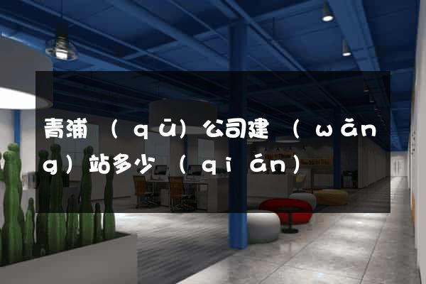 青浦區(qū)公司建網(wǎng)站多少錢(qián)