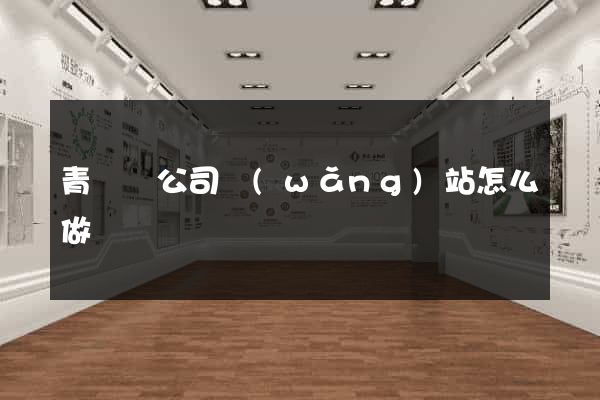 青陽縣公司網(wǎng)站怎么做