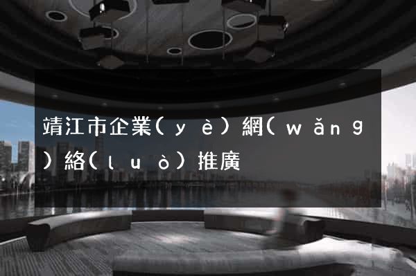 靖江市企業(yè)網(wǎng)絡(luò)推廣