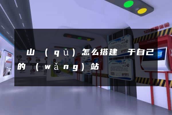 黃山區(qū)怎么搭建屬于自己的網(wǎng)站