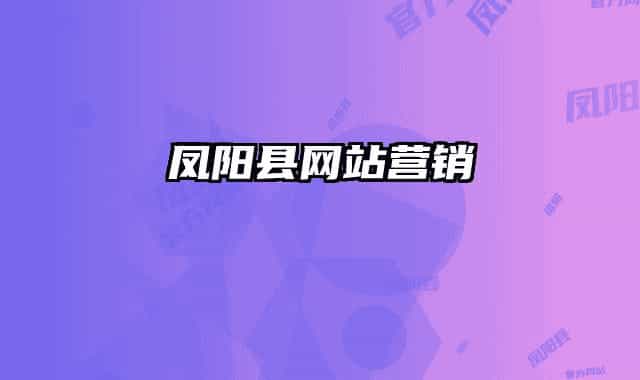 鳳陽縣網(wǎng)站營銷