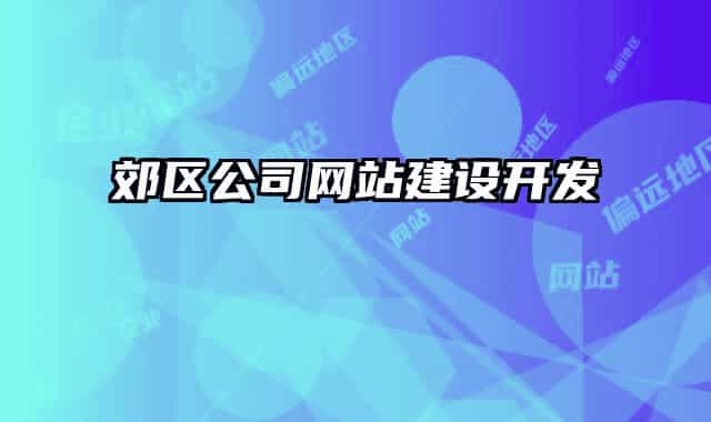 郊區(qū)公司網(wǎng)站建設開發(fā)